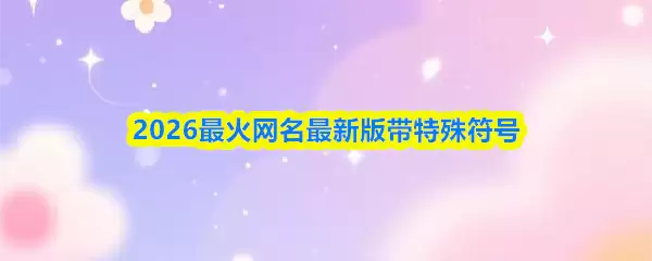 2026最新网名带符号可复制：微信花式昵称大全