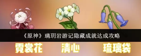《原神》琉璃岩游记隐藏成就达成攻略，详细步骤解析