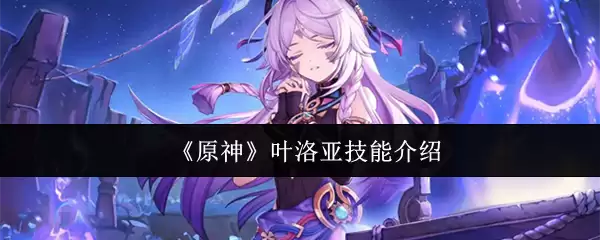 叶洛亚技能介绍：原神角色技能全面解析与玩法攻略