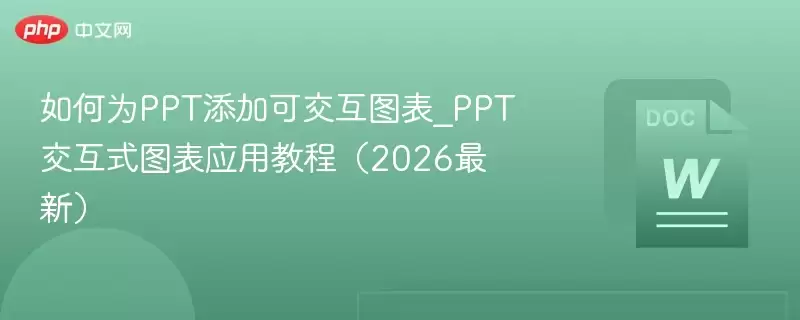 如何为PPT添加可交互图表_PPT交互式图表应用教程(2026最新) - 游乐网