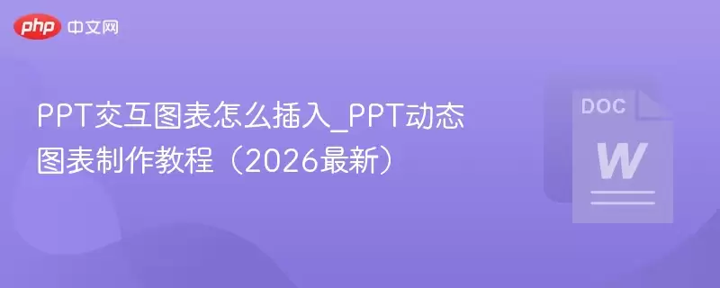 PPT交互图表怎么插入_PPT动态图表制作教程(2026最新) - 游乐网