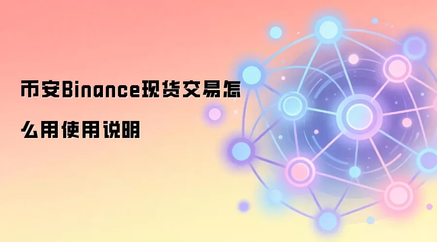 币安Binance现货交易怎么用使用说明