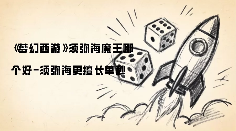 《梦幻西游》须弥海魔王哪个好-须弥海更擅长单秒