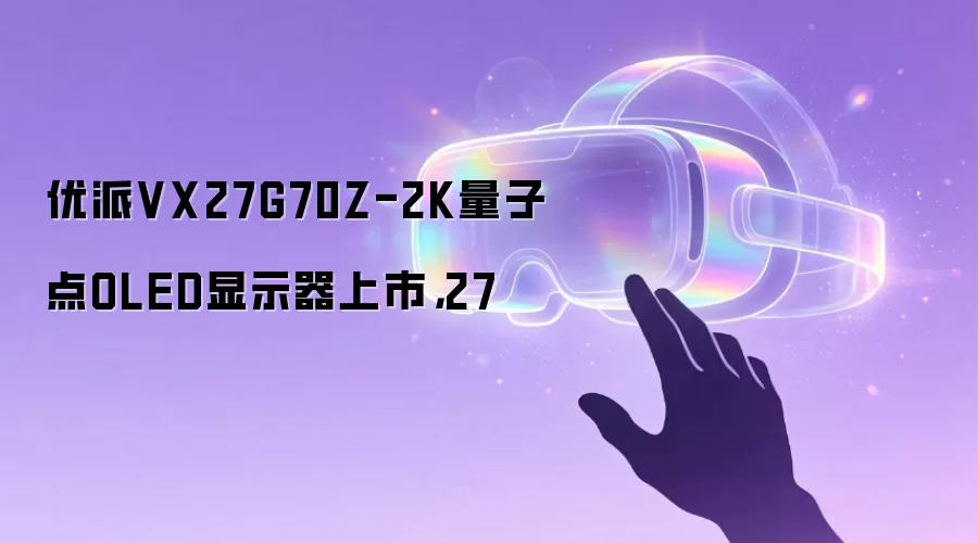 优派VX27G70Z-2K量子点OLED显示器上市，27
