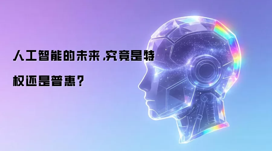 人工智能的未来,究竟是特权还是普惠?