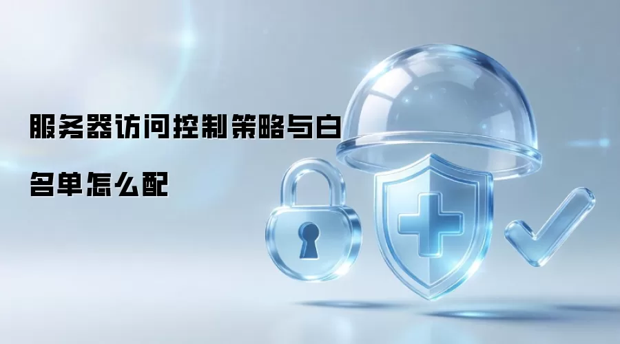 服务器访问控制策略与白名单怎么配